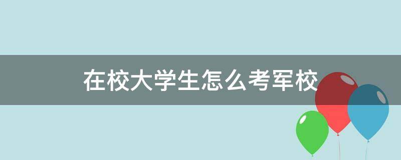 在校大学生怎么考军校 在校大学生怎么考军校?