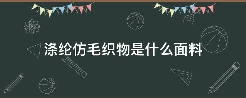 涤纶仿毛织物是什么面料 梭织涤纶面料是什么面料