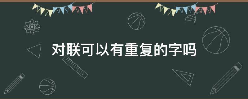 对联可以有重复的字吗（对联上下联能有重复的字吗）