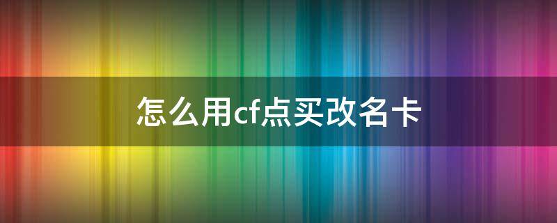 怎么用cf点买改名卡（如何用cf点购买改名卡）