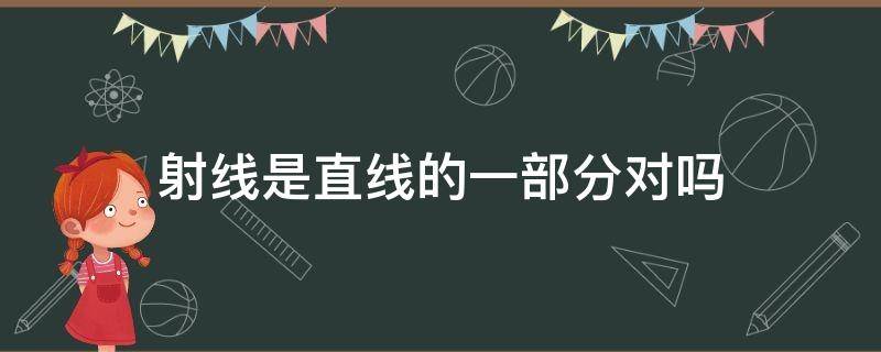 射线是直线的一部分对吗（射线是直线的一部分对吗这句话）