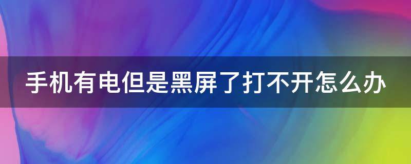 手机有电但是黑屏了打不开怎么办（手机有电但是黑屏了打不开怎么办苹果）