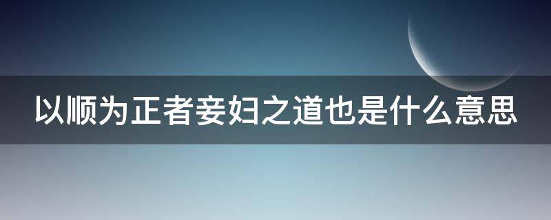 以顺为正者妾妇之道也是什么意思（以顺为正者妾妇之道也是什么句式）