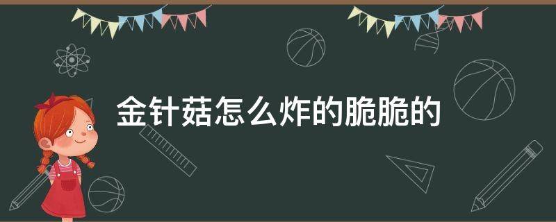 金针菇怎么炸的脆脆的 金针菇怎么炸着又脆又好吃