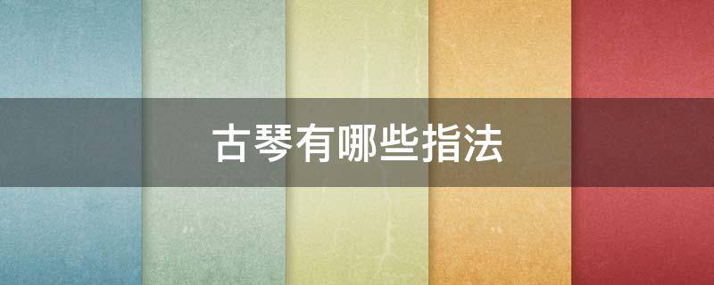 古琴有哪些指法（古琴入门指法）