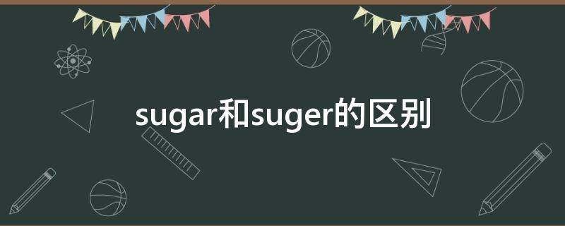 sugar和suger的区别（sugar与sugar的区别）