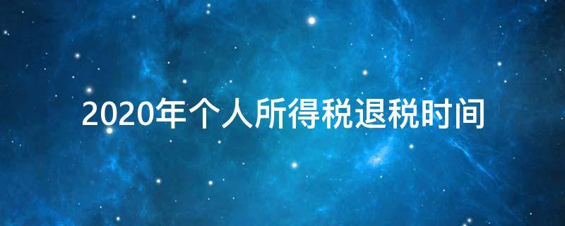 2020年个人所得税退税时间（2020年个人所得税退税时间过期了怎么办?）