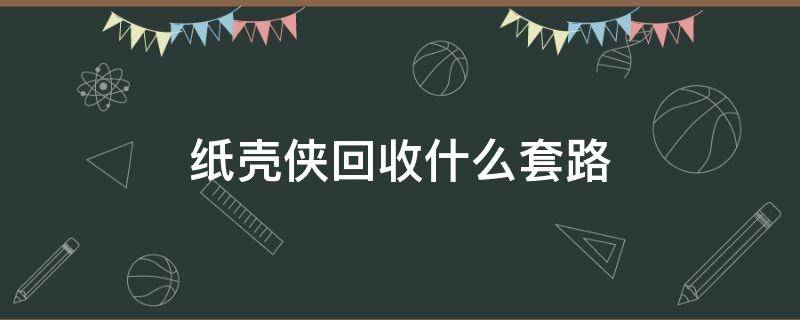 纸壳侠回收什么套路 纸壳侠回收盈利模式