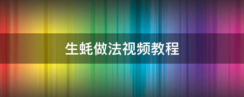 生蚝做法视频教程（生蚝做法视频教程二月几号打春）