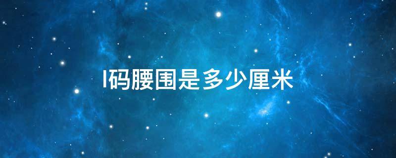 l码腰围是多少厘米 女装l码腰围是多少厘米