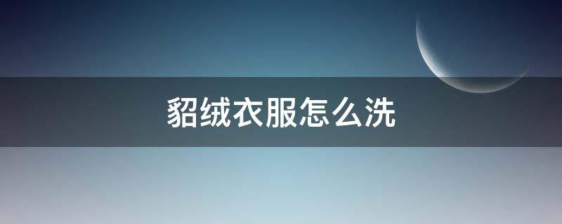 貂绒衣服怎么洗（貂绒衣服怎么洗 貂绒衣服的清洗和保养方法）