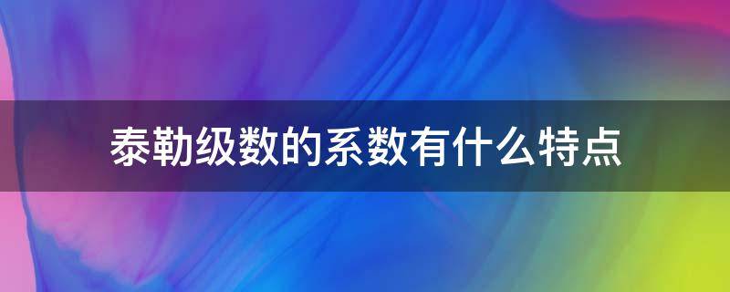 泰勒级数的系数有什么特点 泰勒公式系数的定义