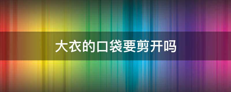 大衣的口袋要剪开吗 大衣封住的口袋怎么拆