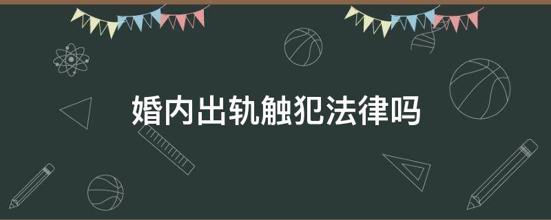 婚内出轨触犯法律吗 男女婚内出轨触犯法律吗