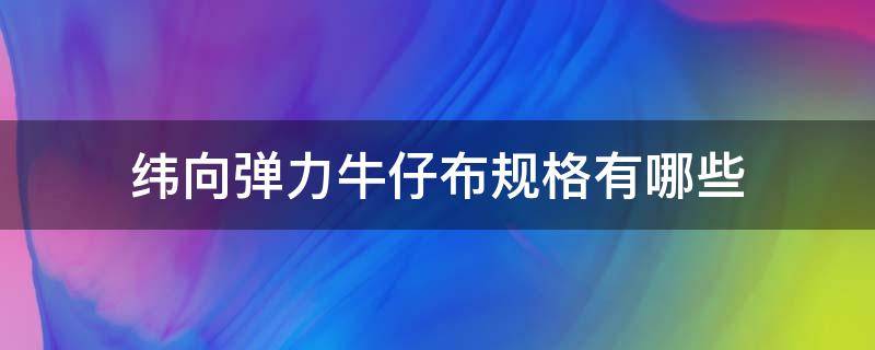 纬向弹力牛仔布规格有哪些 经编布纬编布弹力方向