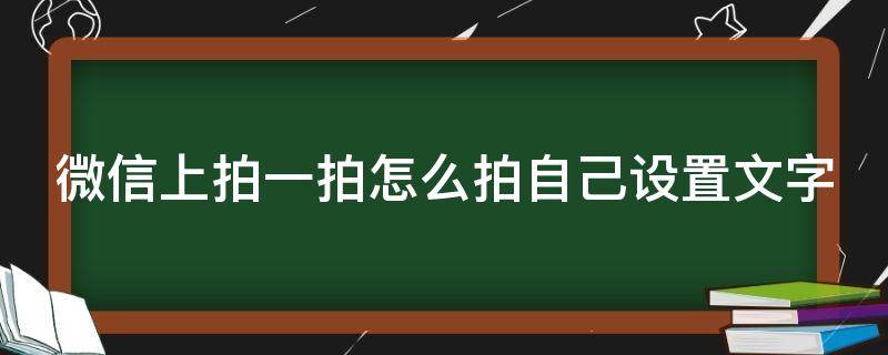 微信上拍一拍怎么拍自己设置文字（微信上拍一拍怎么拍自己设置文字显示）