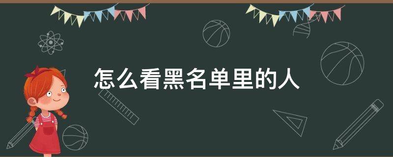 怎么看黑名单里的人（手机通讯录怎么看黑名单里的人）