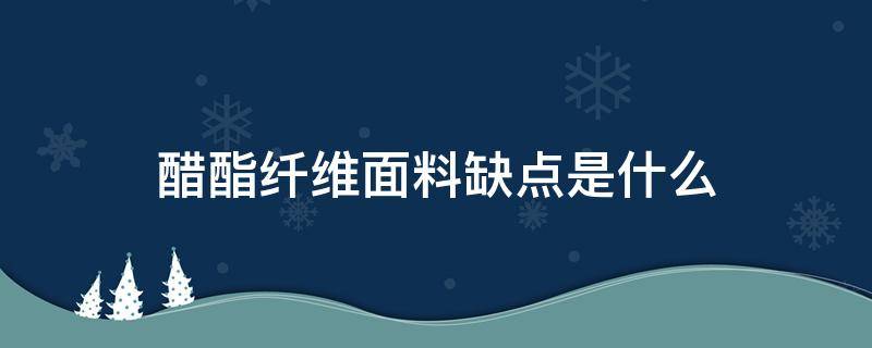 醋酯纤维面料缺点是什么 醋纤面料的缺点