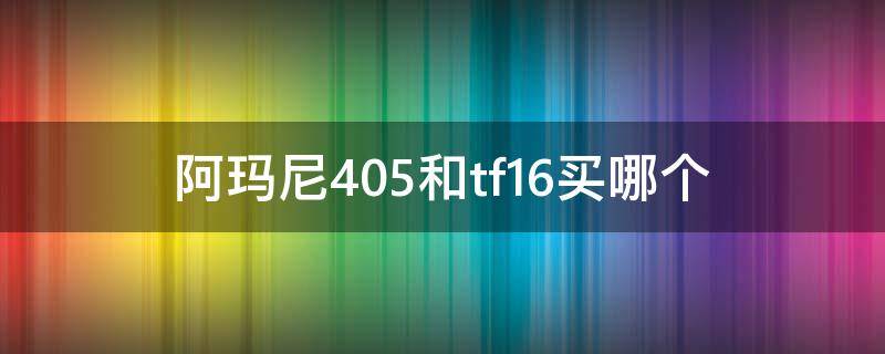 阿玛尼405和tf16买哪个 阿玛尼405和tf16对比