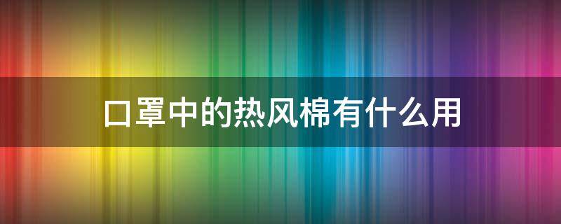 口罩中的热风棉有什么用（口罩静电棉和热风棉区别）