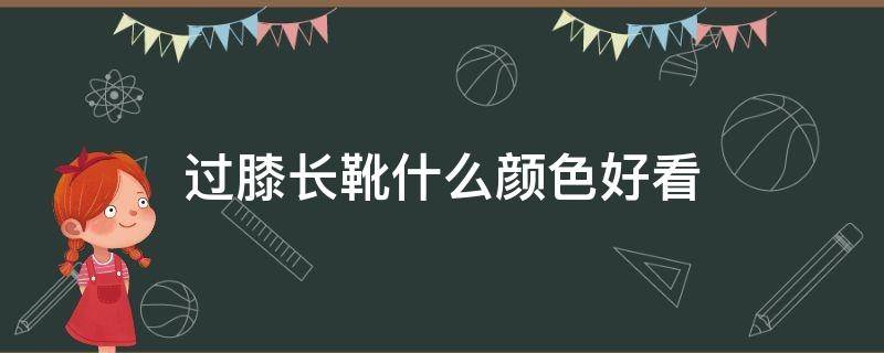 过膝长靴什么颜色好看（过膝靴什么颜色百搭）