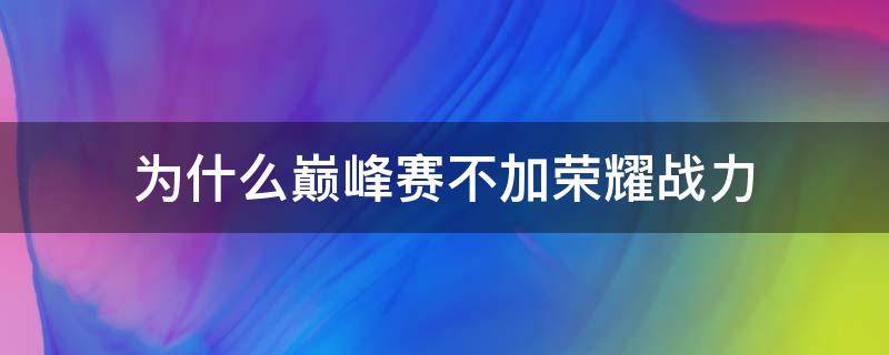 为什么巅峰赛不加荣耀战力（巅峰赛不加荣耀战力吗）