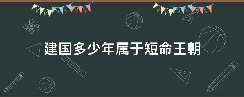 建国多少年属于短命王朝 历史上的短命的王朝