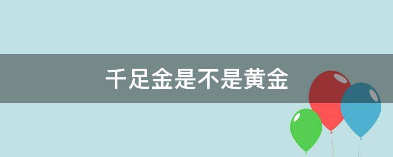 千足金是不是黄金（千足金是黄金么）