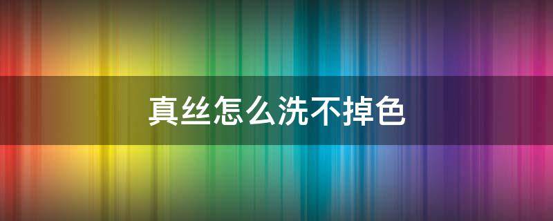 真丝怎么洗不掉色 重磅真丝怎么洗不掉色