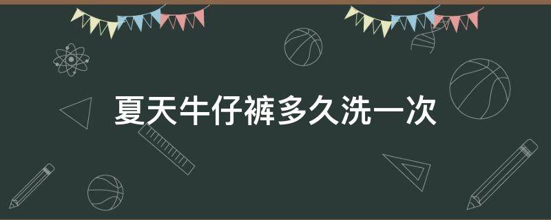 夏天牛仔裤多久洗一次 夏天的牛仔短裤多久洗一次