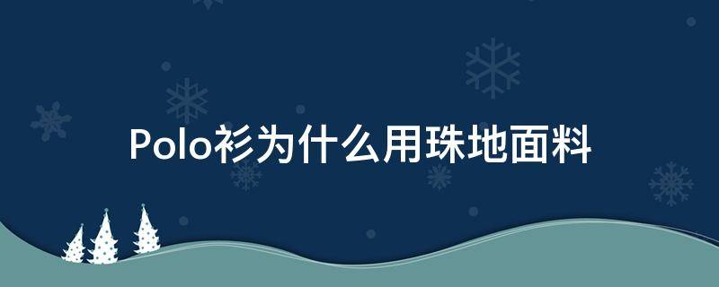 Polo衫为什么用珠地面料 珠地面料 常规polo衫面料