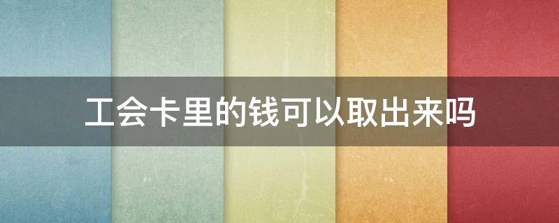 工会卡里的钱可以取出来吗（建设银行工会卡里的钱可以取出来吗）