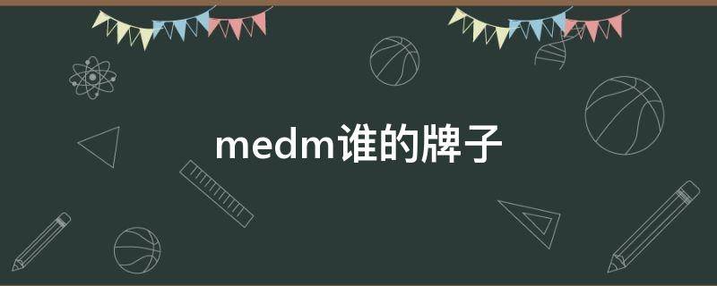 medm谁的牌子 medm谁的厂牌