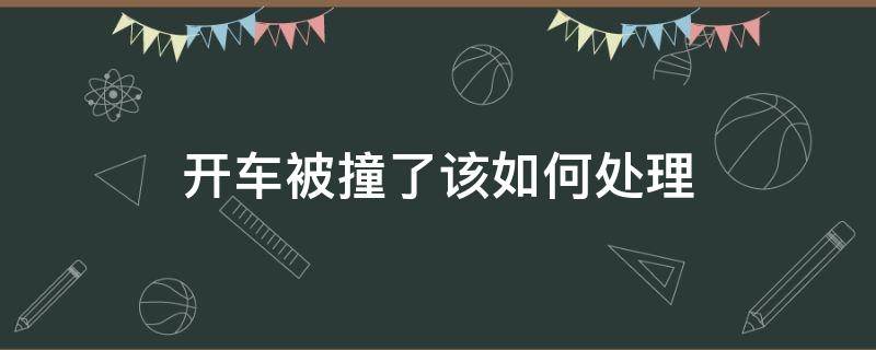 开车被撞了该如何处理 被开车的撞了该怎么办