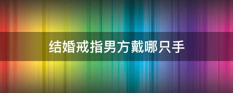 结婚戒指男方戴哪只手 结婚男方戒指带哪只手