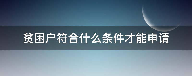 贫困户符合什么条件才能申请（贫困户要什么条件才能申请）