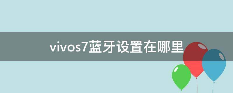 vivos7蓝牙设置在哪里（vivos7e蓝牙在哪里设置方法）