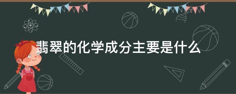 翡翠的化学成分主要是什么 翡翠的化学成分是什么呢