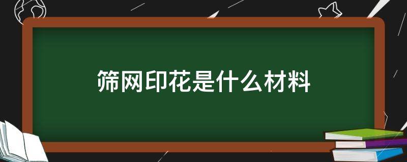 筛网印花是什么材料 筛网印花中常见的印花疵点以及主要原因