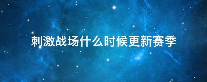 刺激战场什么时候更新赛季 刺激战场什么时候更新赛季2021