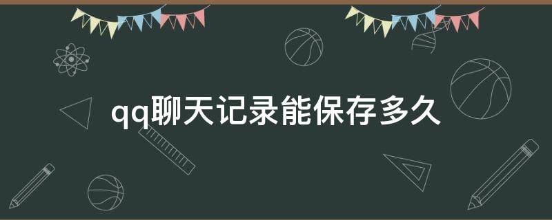 qq聊天记录能保存多久 qq聊天记录可以保存多久