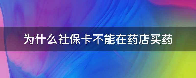 为什么社保卡不能在药店买药 社保卡不可以在药店买药吗