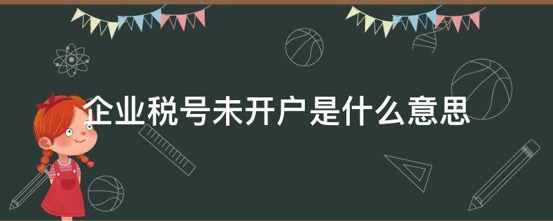 企业税号未开户是什么意思 企业税号还未开户怎么回事