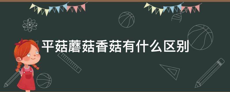 平菇蘑菇香菇有什么区别 平菇和香菇是一种蘑菇吗