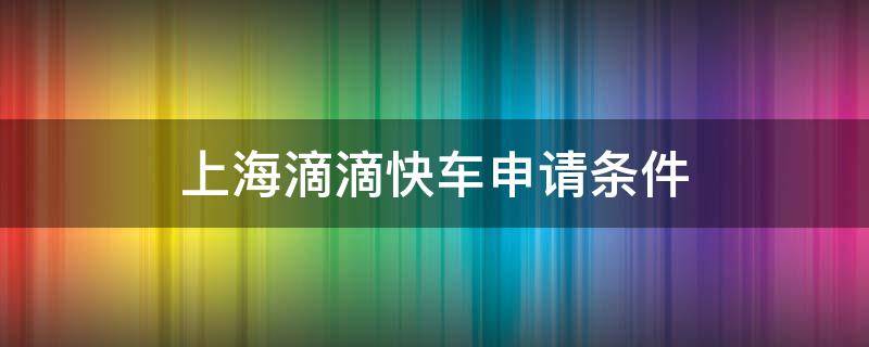 上海滴滴快车申请条件（上海滴滴快车申请条件2021）