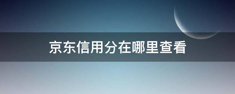 京东信用分在哪里查看 怎么看京东的信用分