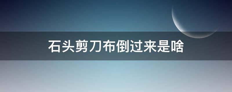 石头剪刀布倒过来是啥（剪刀石头布倒过来是什么）