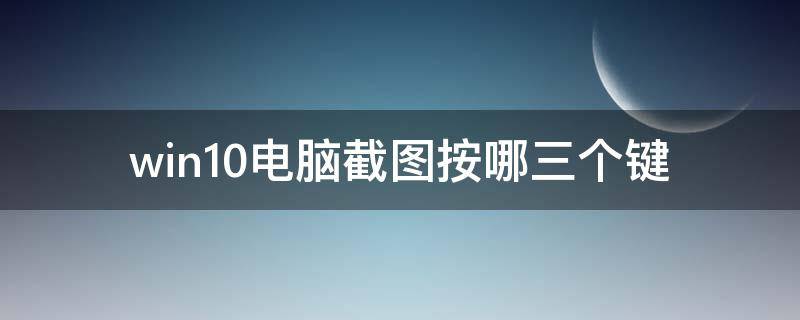 win10电脑截图按哪三个键 win10电脑截图按哪三个键保存在哪里