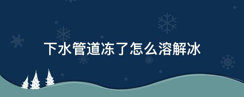 下水管道冻了怎么溶解冰 外面下水道冻了怎么溶解冰