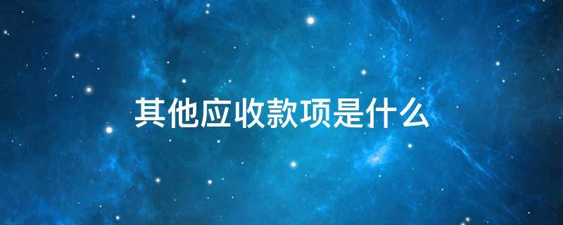 其他应收款项是什么 其他应收款都是什么款项